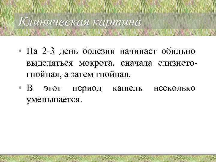 Клиническая картина • На 2 -3 день болезни начинает обильно выделяться мокрота, сначала слизистогнойная,