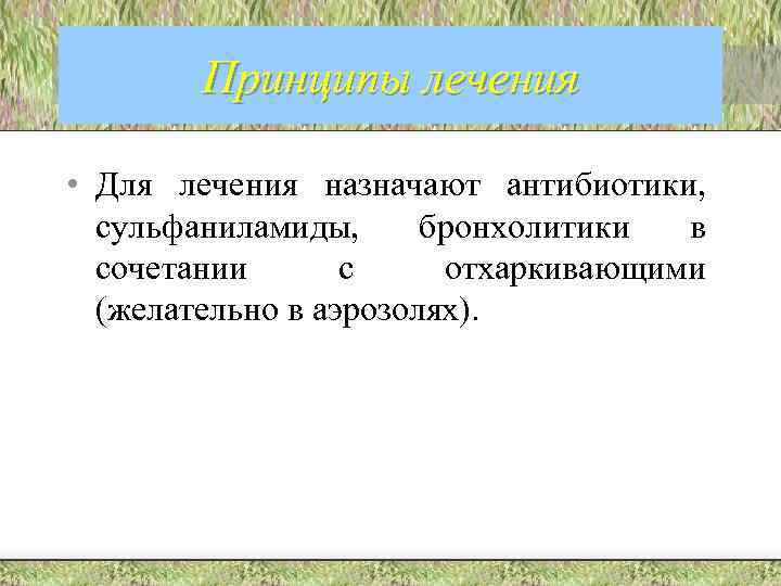 Принципы лечения • Для лечения назначают антибиотики, сульфаниламиды, бронхолитики в сочетании с отхаркивающими (желательно