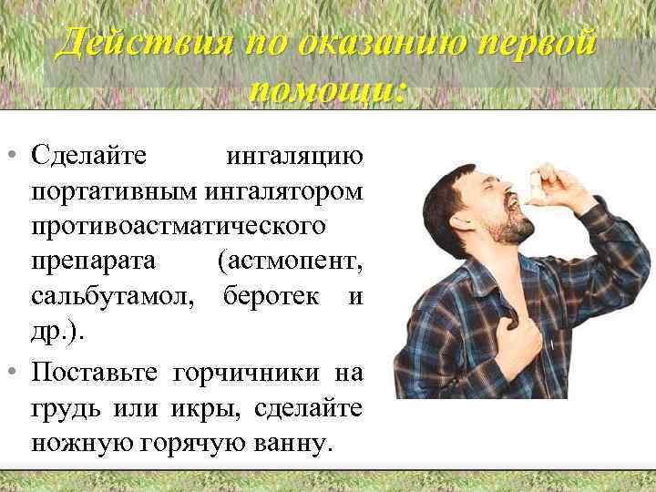 Действия по оказанию первой помощи: • Сделайте ингаляцию портативным ингалятором противоастматического препарата (астмопент, сальбутамол,