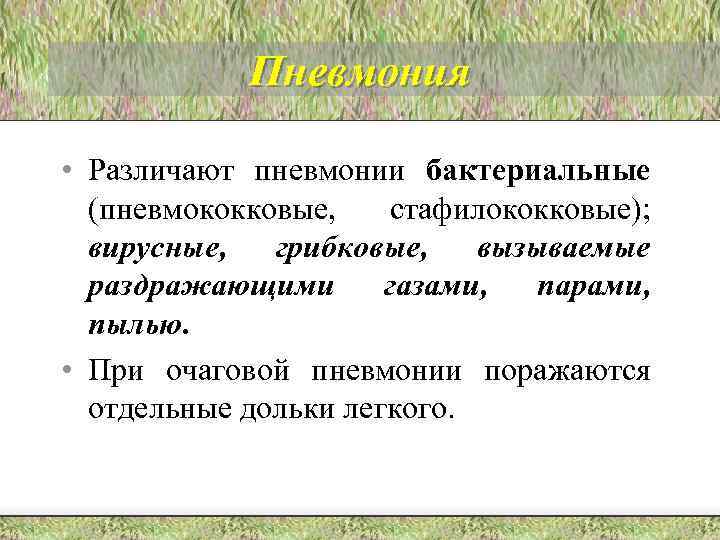 Пневмония • Различают пневмонии бактериальные (пневмококковые, стафилококковые); вирусные, грибковые, вызываемые раздражающими газами, парами, пылью.