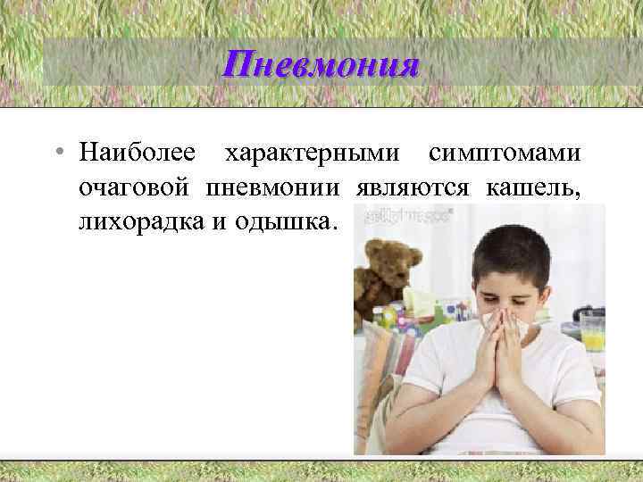 Пневмония • Наиболее характерными симптомами очаговой пневмонии являются кашель, лихорадка и одышка. 
