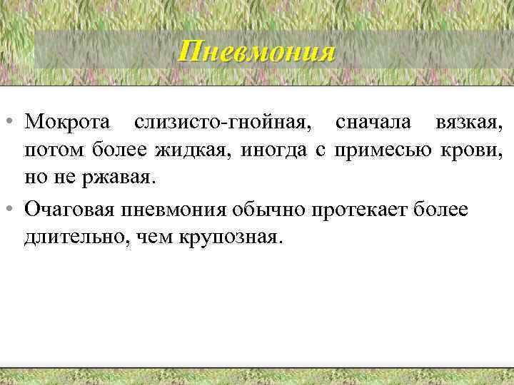 Пневмония • Мокрота слизисто-гнойная, сначала вязкая, потом более жидкая, иногда с примесью крови, но