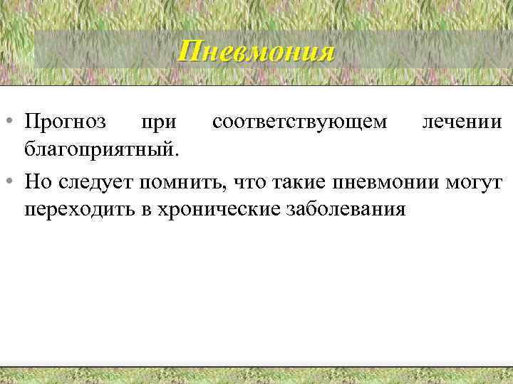 Пневмония • Прогноз при соответствующем лечении благоприятный. • Но следует помнить, что такие пневмонии