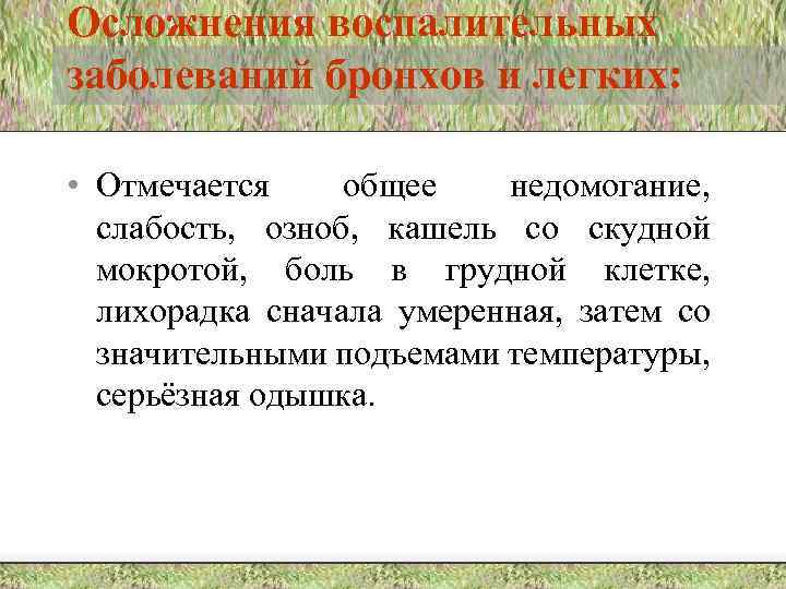 Осложнения воспалительных заболеваний бронхов и легких: • Отмечается общее недомогание, слабость, озноб, кашель со