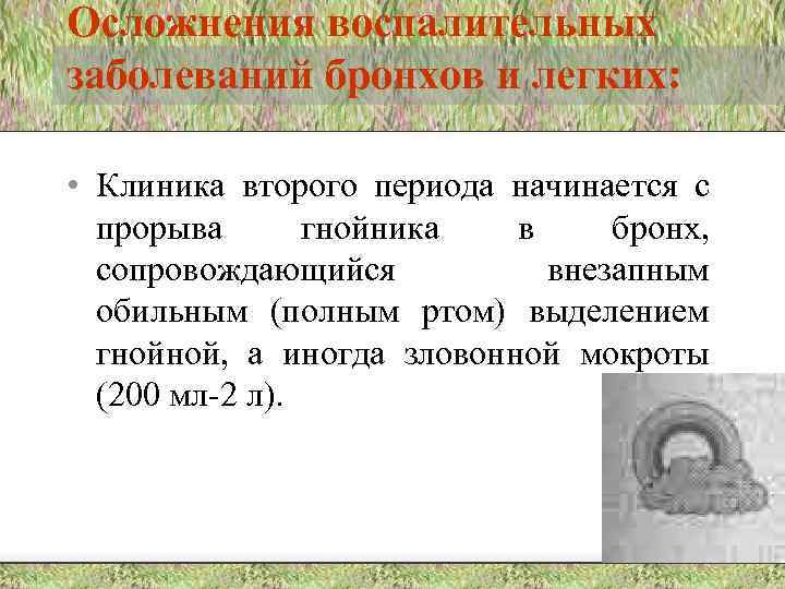 Осложнения воспалительных заболеваний бронхов и легких: • Клиника второго периода начинается с прорыва гнойника