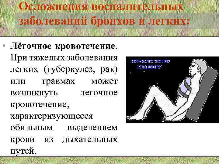 Осложнения воспалительных заболеваний бронхов и легких: • Лёгочное кровотечение. При тяжелых заболевания легких (туберкулез,