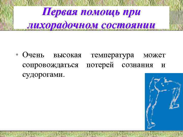 Первая помощь при лихорадочном состоянии • Очень высокая температура может сопровождаться потерей сознания и