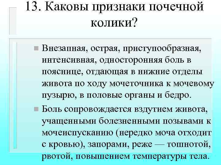 13. Каковы признаки почечной колики? Внезапная, острая, приступообразная, интенсивная, односторонняя боль в пояснице, отдающая