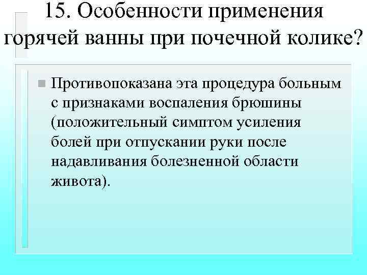 15. Особенности применения горячей ванны при почечной колике? n Противопоказана эта процедура больным с
