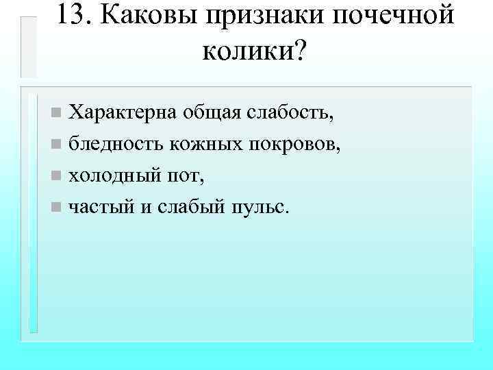13. Каковы признаки почечной колики? Характерна общая слабость, n бледность кожных покровов, n холодный