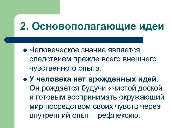 2. Основополагающие идеи Человеческое знание является следствием прежде всего внешнего чувственного опыта. l У