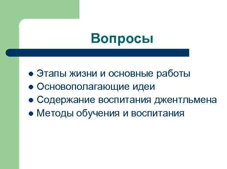 Вопросы Этапы жизни и основные работы l Основополагающие идеи l Содержание воспитания джентльмена l