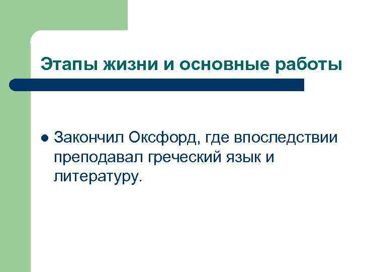 Этапы жизни и основные работы l Закончил Оксфорд, где впоследствии преподавал греческий язык и