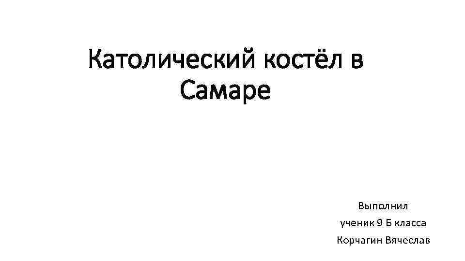 Католический костёл в Самаре Выполнил ученик 9 Б класса Корчагин Вячеслав 
