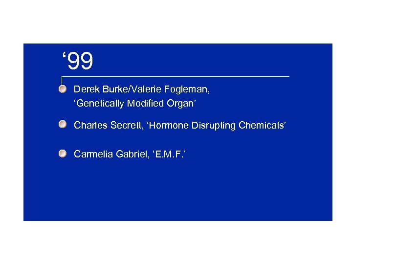 ‘ 99 Derek Burke/Valerie Fogleman, ‘Genetically Modified Organ’ Charles Secrett, ‘Hormone Disrupting Chemicals’ Carmelia