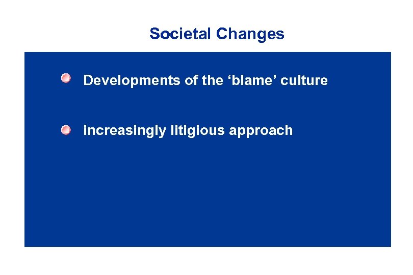 Societal Changes Developments of the ‘blame’ culture increasingly litigious approach 