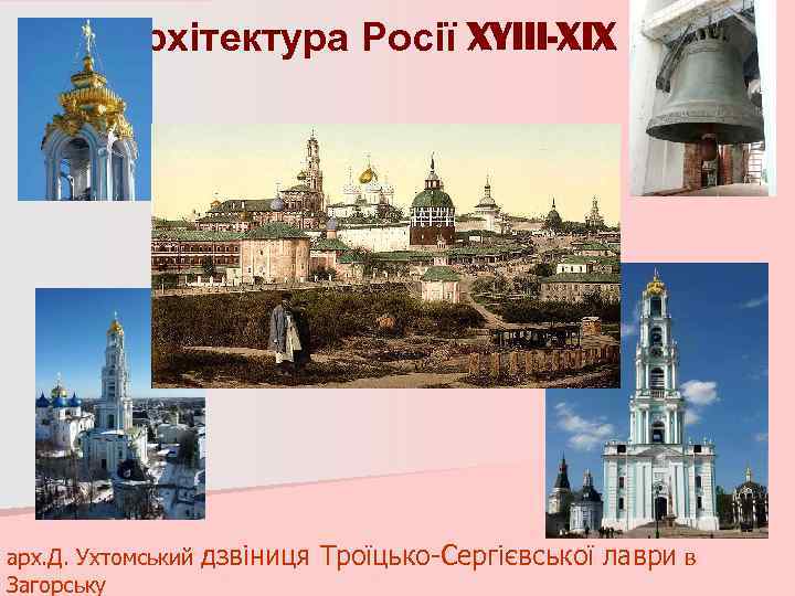 Архітектура Росії XYIII-XIX ст. арх. Д. Ухтомський Загорську дзвіниця Троїцько-Сергієвської лаври в 