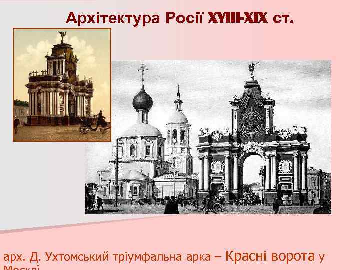 Архітектура Росії XYIII-XIX ст. арх. Д. Ухтомський тріумфальна арка – Красні ворота у 