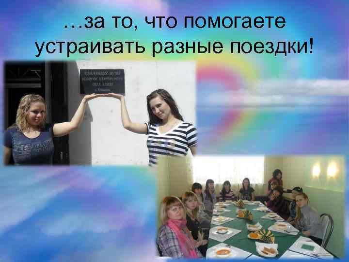 …за то, что помогаете устраивать разные поездки! 