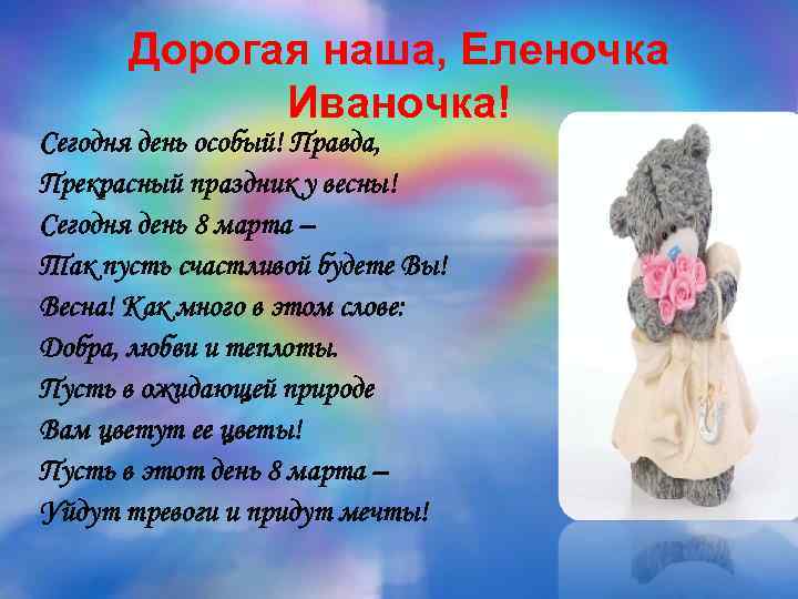 Дорогая наша, Еленочка Иваночка! Сегодня день особый! Правда, Прекрасный праздник у весны! Сегодня день