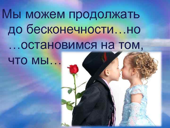 Мы можем продолжать до бесконечности…но …остановимся на том, что мы…. 