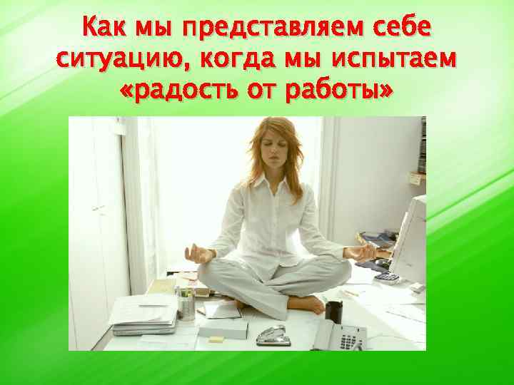 Как мы представляем себе ситуацию, когда мы испытаем «радость от работы» 