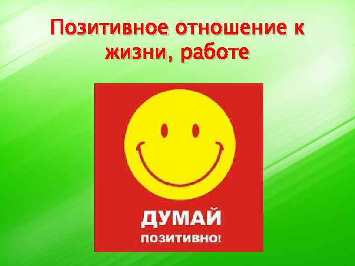 Позитивное отношение к жизни, работе 