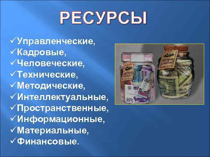 РЕСУРСЫ üУправленческие, üКадровые, üЧеловеческие, üТехнические, üМетодические, üИнтеллектуальные, üПространственные, üИнформационные, üМатериальные, üФинансовые. 