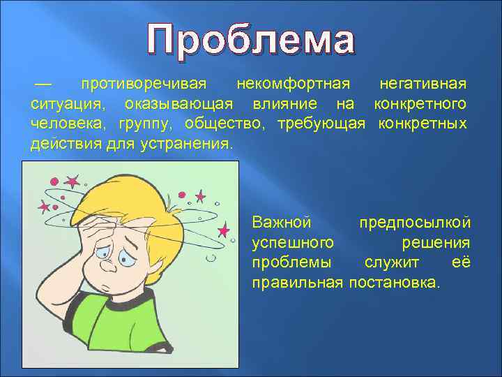 Проблема — противоречивая некомфортная негативная ситуация, оказывающая влияние на конкретного человека, группу, общество, требующая