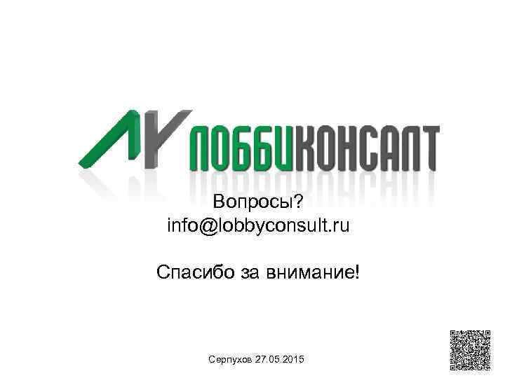 Вопросы? info@lobbyconsult. ru Спасибо за внимание! Серпухов 27. 05. 2015 