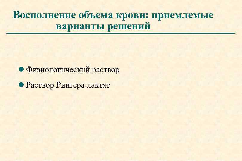 Восполнение объема крови: приемлемые варианты решений l Физиологический раствор l Раствор Рингера лактат 