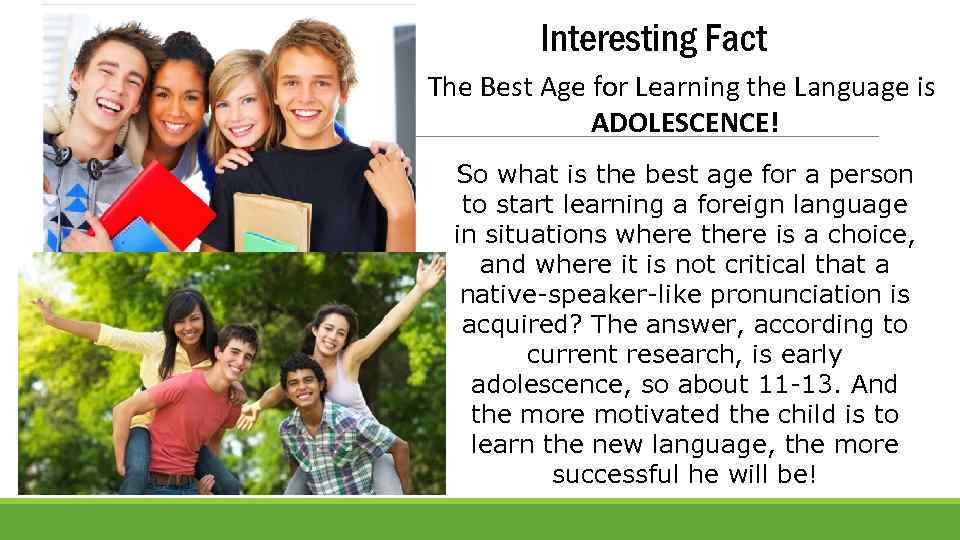 Interesting Fact The Best Age for Learning the Language is ADOLESCENCE! So what is