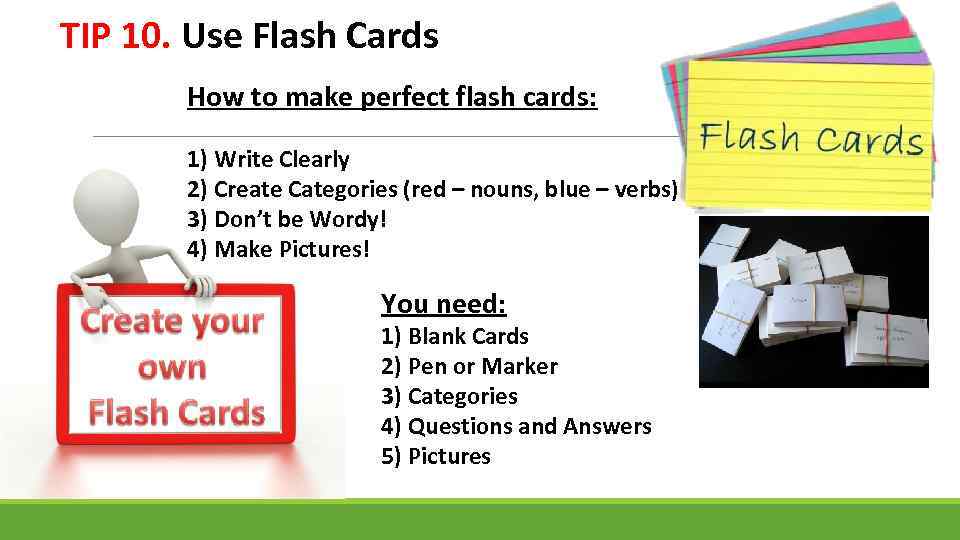 TIP 10. Use Flash Cards How to make perfect flash cards: 1) Write Clearly
