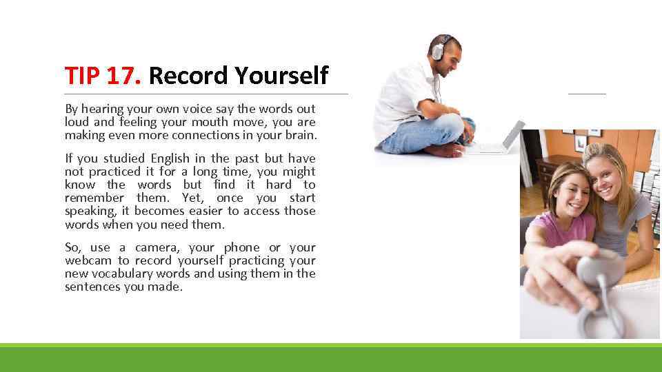 TIP 17. Record Yourself By hearing your own voice say the words out loud