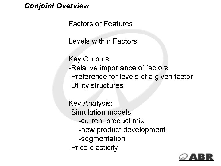 Conjoint Overview Factors or Features Levels within Factors Key Outputs: -Relative importance of factors