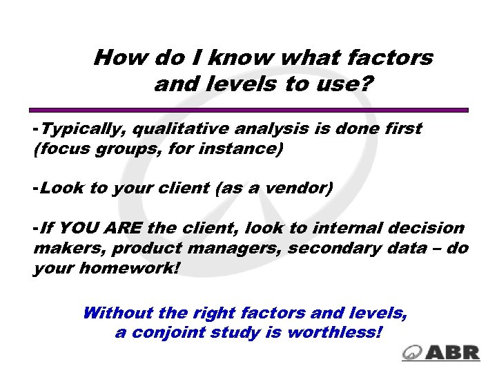 How do I know what factors and levels to use? -Typically, qualitative analysis is