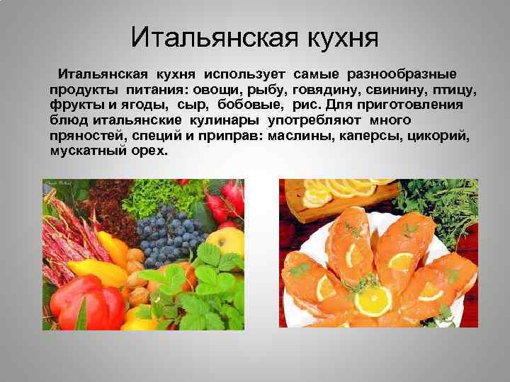 Итальянская кухня использует самые разнообразные продукты питания: овощи, рыбу, говядину, свинину, птицу, фрукты и