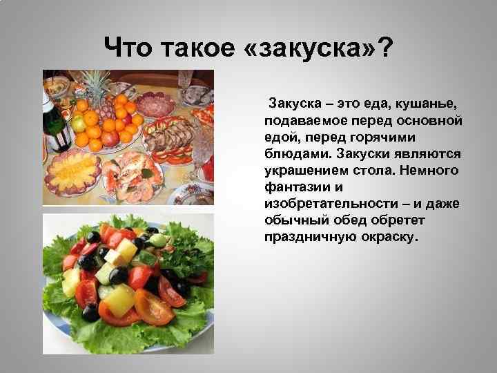 Что такое «закуска» ? Закуска – это еда, кушанье, подаваемое перед основной едой, перед