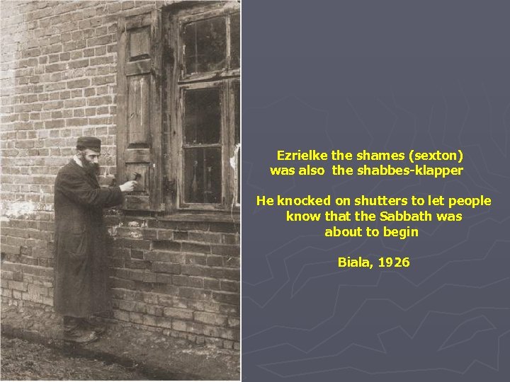 Ezrielke the shames (sexton) was also the shabbes-klapper He knocked on shutters to let