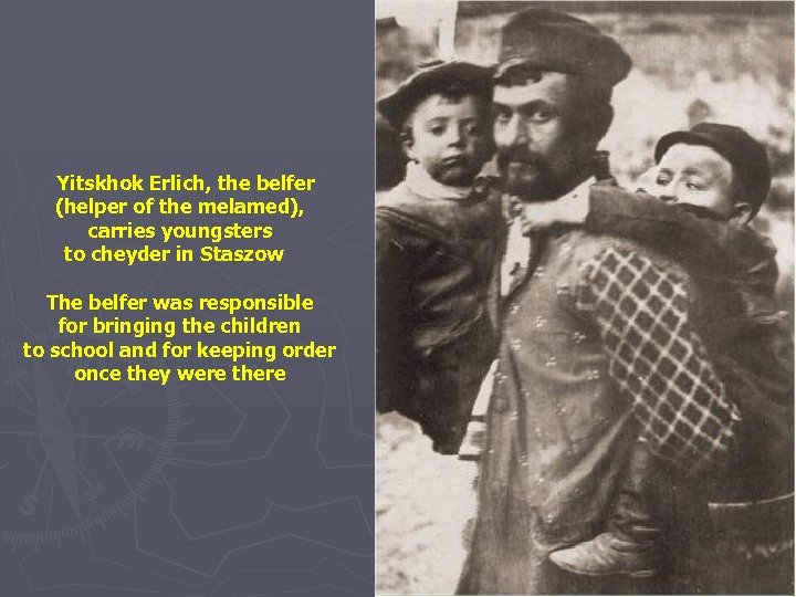 Yitskhok Erlich, the belfer (helper of the melamed), carries youngsters to cheyder in Staszow