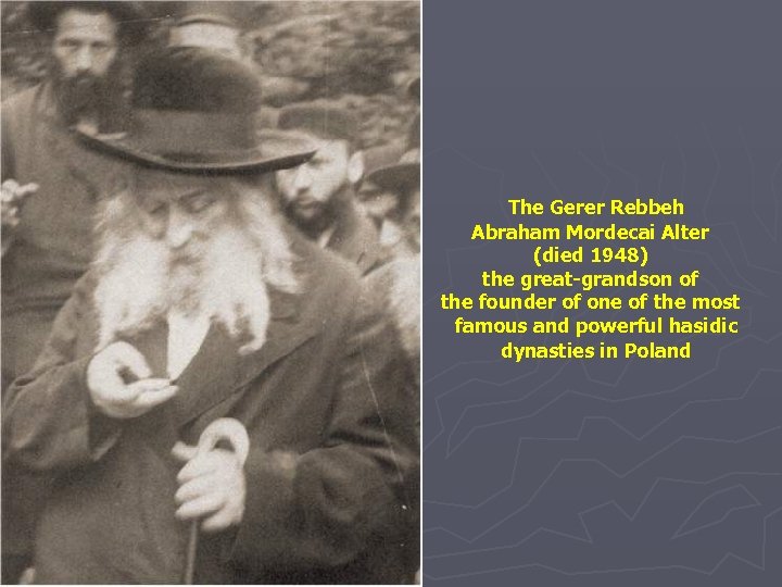 The Gerer Rebbeh Abraham Mordecai Alter (died 1948) the great-grandson of the founder of