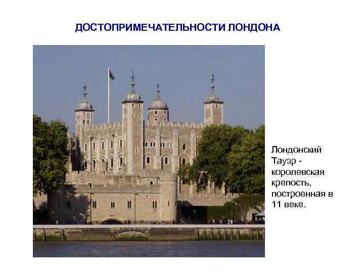 ДОСТОПРИМЕЧАТЕЛЬНОСТИ ЛОНДОНА Лондонский Тауэр королевская крепость, построенная в 11 веке. 