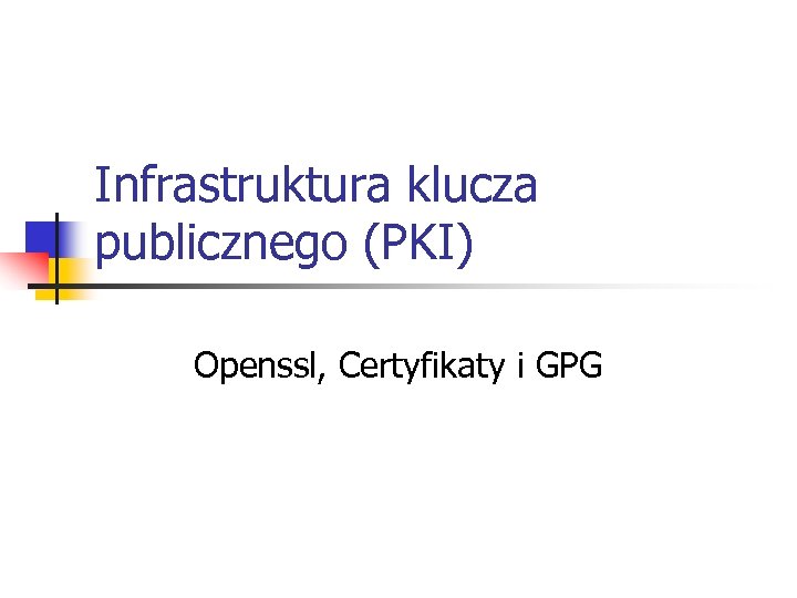 Infrastruktura klucza publicznego (PKI) Openssl, Certyfikaty i GPG 