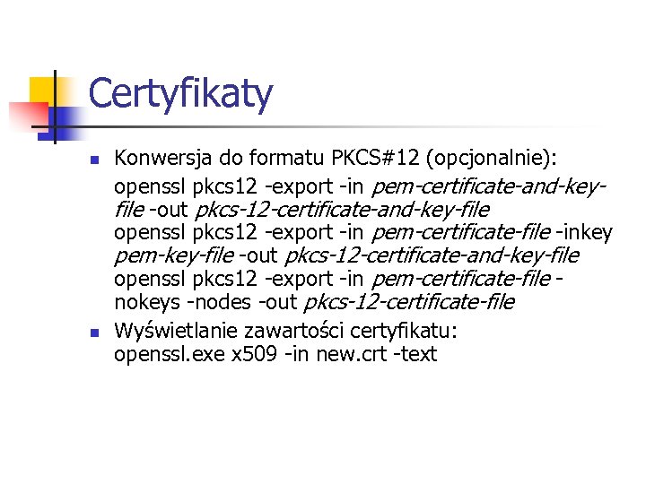 Certyfikaty n n Konwersja do formatu PKCS#12 (opcjonalnie): openssl pkcs 12 -export -in pem-certificate-and-keyfile