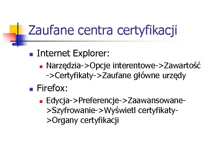 Zaufane centra certyfikacji n Internet Explorer: n n Narzędzia->Opcje interentowe->Zawartość ->Certyfikaty->Zaufane główne urzędy Firefox: