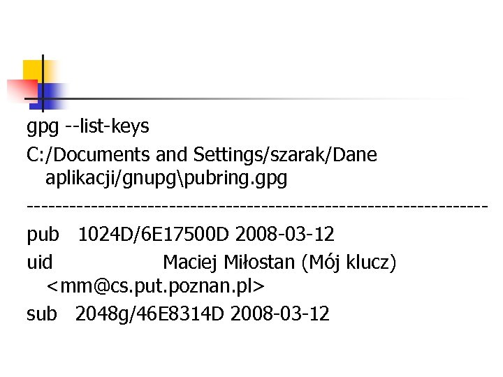 gpg --list-keys C: /Documents and Settings/szarak/Dane aplikacji/gnupgpubring. gpg --------------------------------pub 1024 D/6 E 17500 D