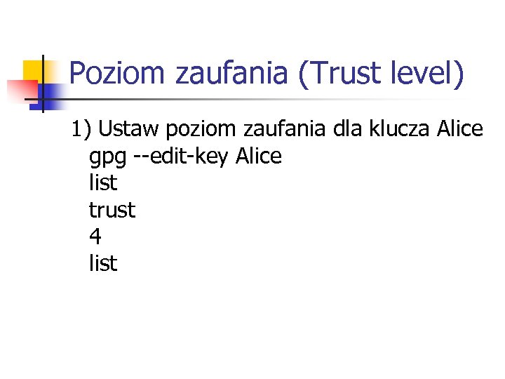 Poziom zaufania (Trust level) 1) Ustaw poziom zaufania dla klucza Alice gpg --edit-key Alice
