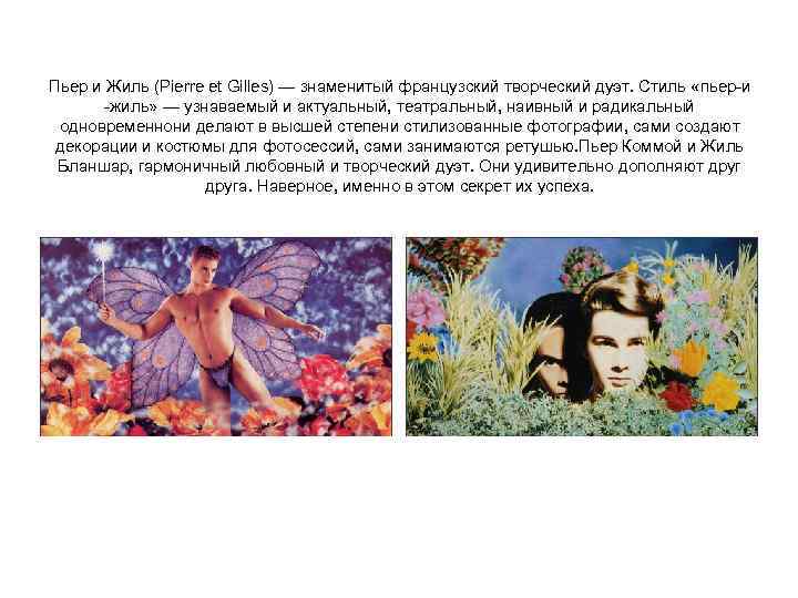 Пьер и Жиль (Pierre et Gilles) — знаменитый французский творческий дуэт. Стиль «пьер-и -жиль»