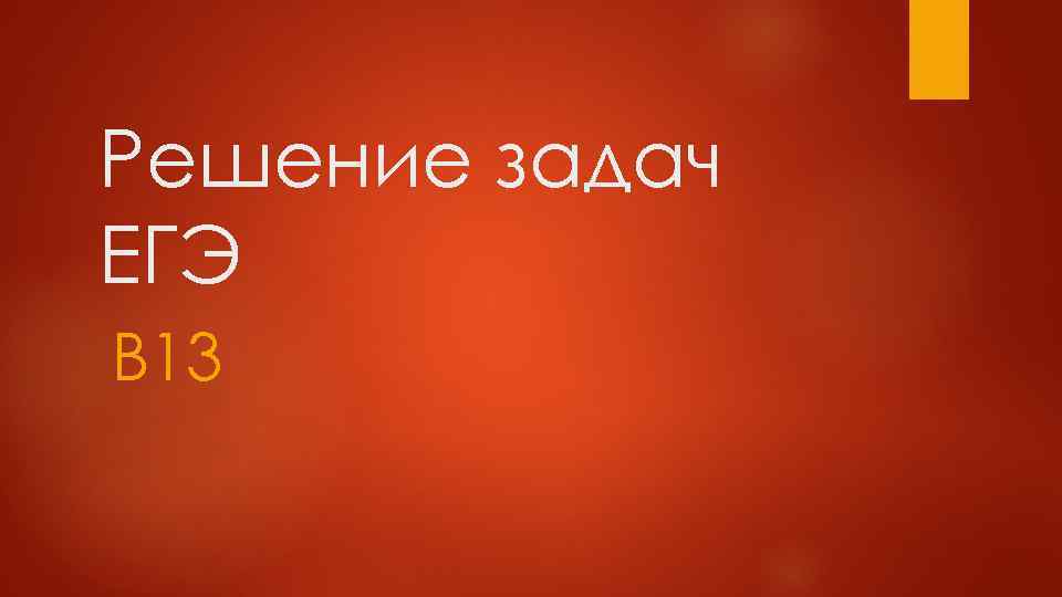 Решение задач ЕГЭ В 13 