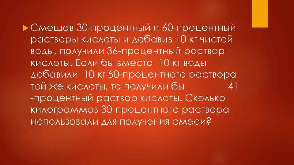  Смешав 30 -процентный и 60 -процентный растворы кислоты и добавив 10 кг чистой
